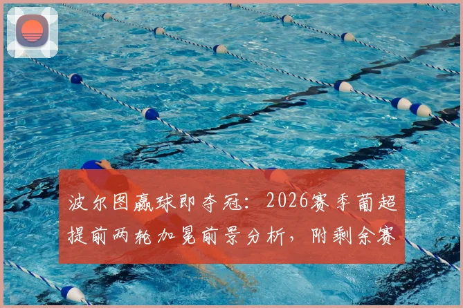 波尔图赢球即夺冠:2026赛季葡超提前两轮加冕前景分析,附剩余赛程与对手详解