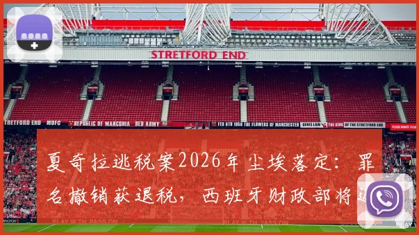夏奇拉逃税案2026年尘埃落定：罪名撤销获退税，西班牙财政部将返还超6000万欧元