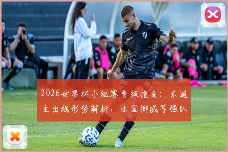 2026世界杯小组赛晋级指南：东道主出线形势解析，法国挪威等强队突围关键点