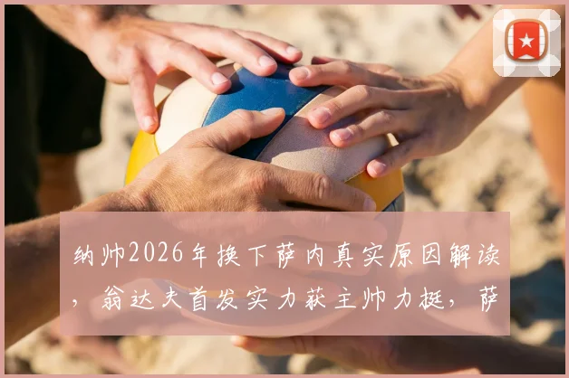 纳帅2026年换下萨内真实原因解读,翁达夫首发实力获主帅力挺,萨内替补与伤病无关