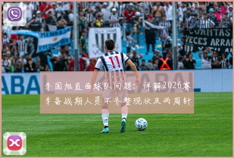 李国旭直面球队问题：详解2026赛季备战期人员不齐整现状及两周针对性调整方案