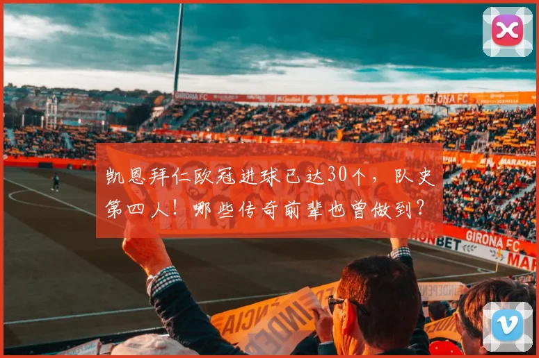 凯恩拜仁欧冠进球已达30个，队史第四人！哪些传奇前辈也曾做到？2026最新数据盘点