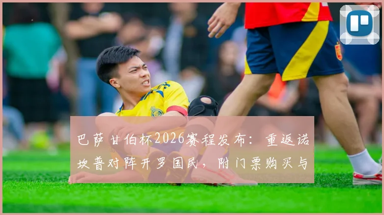 巴萨甘伯杯2026赛程发布:重返诺坎普对阵开罗国民,附门票购买与观赛指南