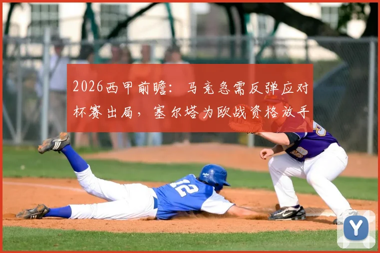 2026西甲前瞻：马竞急需反弹应对杯赛出局，塞尔塔为欧战资格放手一搏