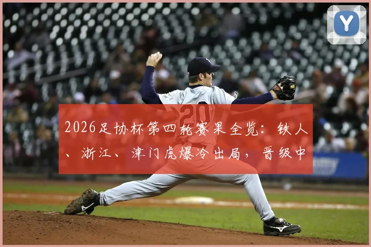 2026足协杯第四轮赛果全览：铁人、浙江、津门虎爆冷出局，晋级中超球队名单出炉