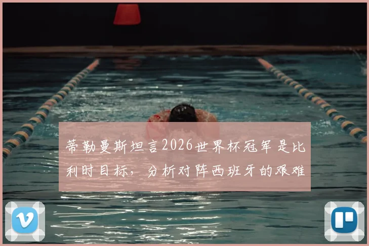 蒂勒曼斯坦言2026世界杯冠军是比利时目标，分析对阵西班牙的艰难挑战与球队战术前景