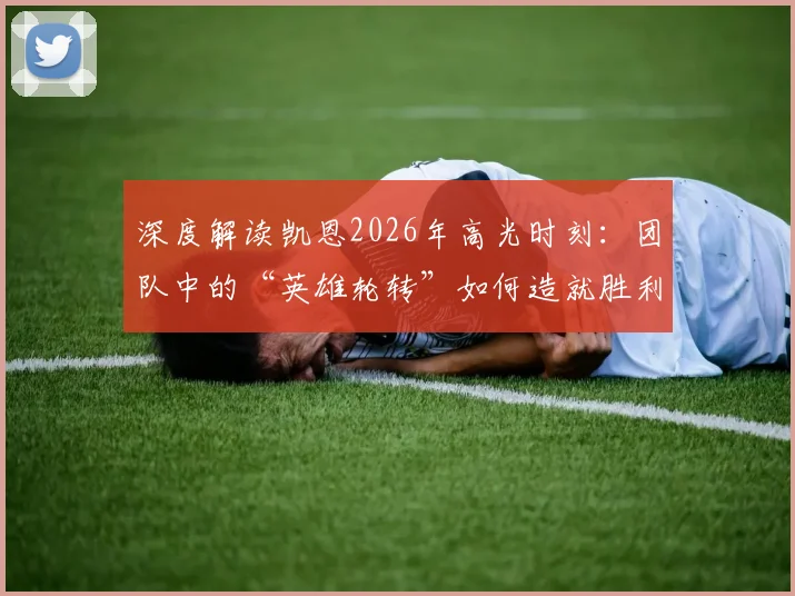 深度解读凯恩2026年高光时刻：团队中的“英雄轮转”如何造就胜利，揭秘英格兰队的成功秘诀