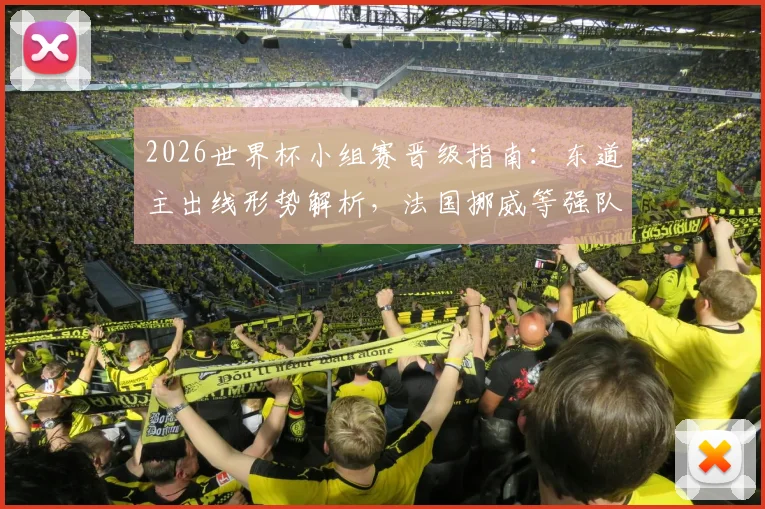 2026世界杯小组赛晋级指南:东道主出线形势解析,法国挪威等强队突围关键点