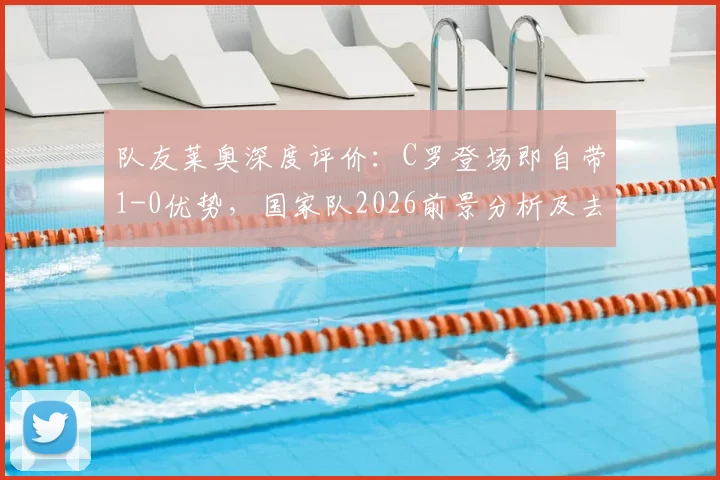 队友莱奥深度评价：C罗登场即自带1-0优势，国家队2026前景分析及去留探讨