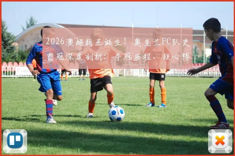 2026澳超新王诞生！奥克兰FC队史首冠深度剖析：夺冠历程、核心阵容及雷速夺冠海报高清分享