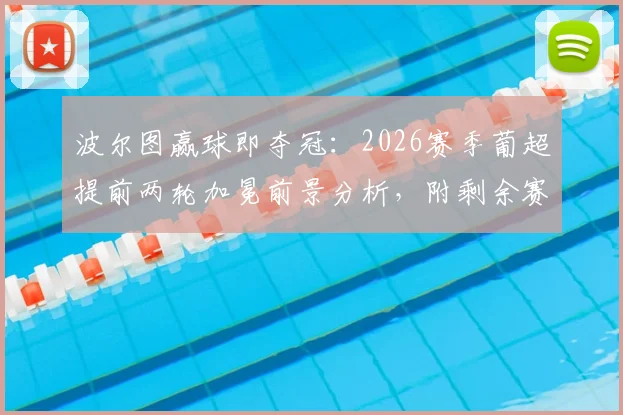 波尔图赢球即夺冠：2026赛季葡超提前两轮加冕前景分析，附剩余赛程与对手详解