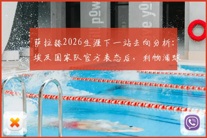 萨拉赫2026生涯下一站去向分析：埃及国家队官方表态后，利物浦球迷该如何应对，附可能下家俱乐部盘点